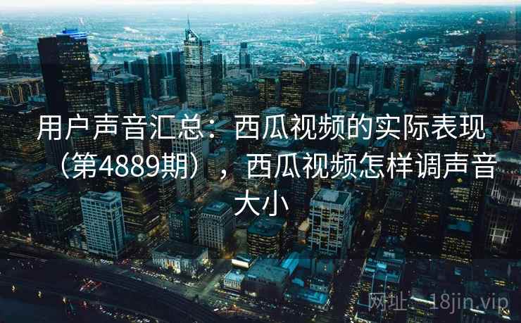 用户声音汇总：西瓜视频的实际表现（第4889期），西瓜视频怎样调声音大小