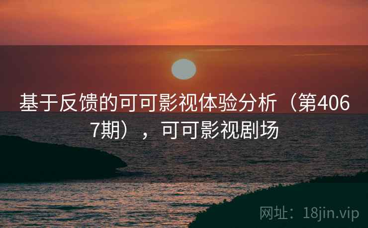 基于反馈的可可影视体验分析（第4067期），可可影视剧场