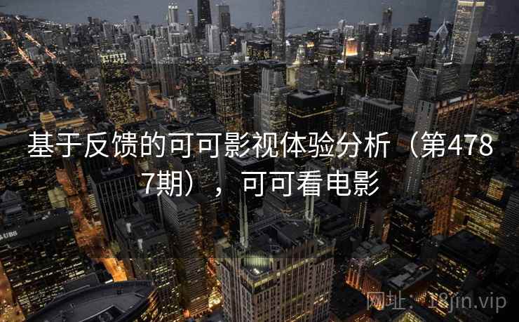 基于反馈的可可影视体验分析（第4787期），可可看电影