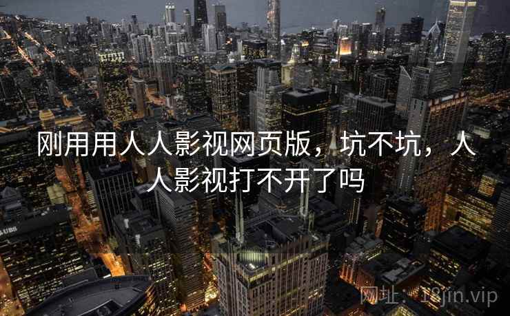 刚用用人人影视网页版，坑不坑，人人影视打不开了吗