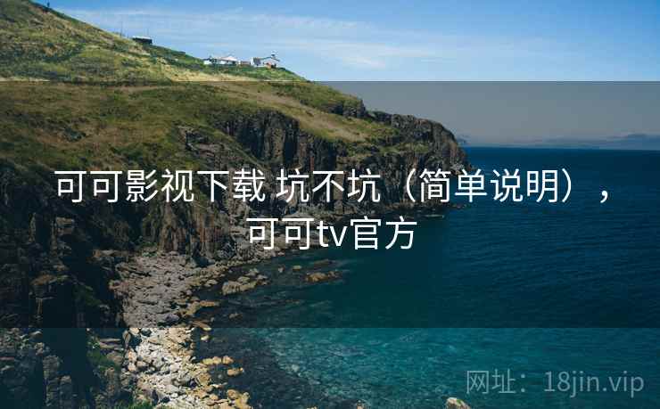 可可影视下载 坑不坑（简单说明），可可tv官方