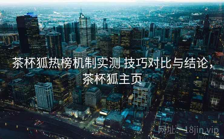 茶杯狐热榜机制实测 技巧对比与结论,茶杯狐主页 茶杯狐热榜机制实测 技巧对比与结论,茶杯狐主页