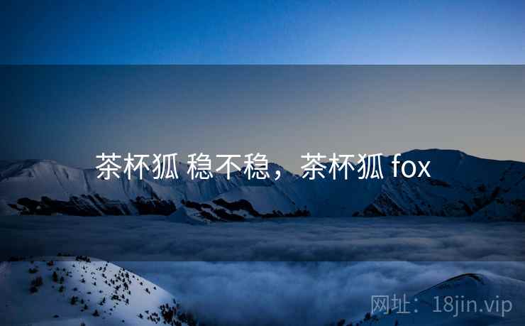 茶杯狐 稳不稳，茶杯狐 fox