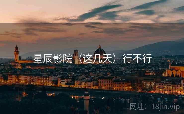 星辰影院(这几天)行不行 星辰影院(这几天)行不行