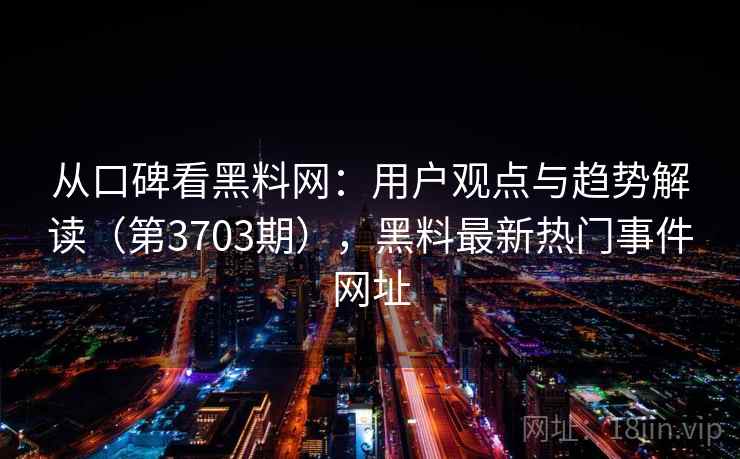 从口碑看黑料网:用户观点与趋势解读(第3703期),黑料最新热门事件网址 从口碑看黑料网:用户观点与趋势解读(第3703期),黑料最新热门事件网址