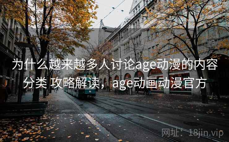 为什么越来越多人讨论age动漫的内容分类 攻略解读,age动画动漫官方 为什么越来越多人讨论age动漫的内容分类 攻略解读,age动画动漫官方