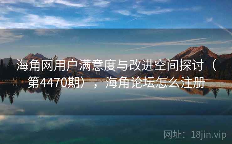 海角网用户满意度与改进空间探讨(第4470期),海角论坛怎么注册 海角网用户满意度与改进空间探讨(第4470期),海角论坛怎么注册
