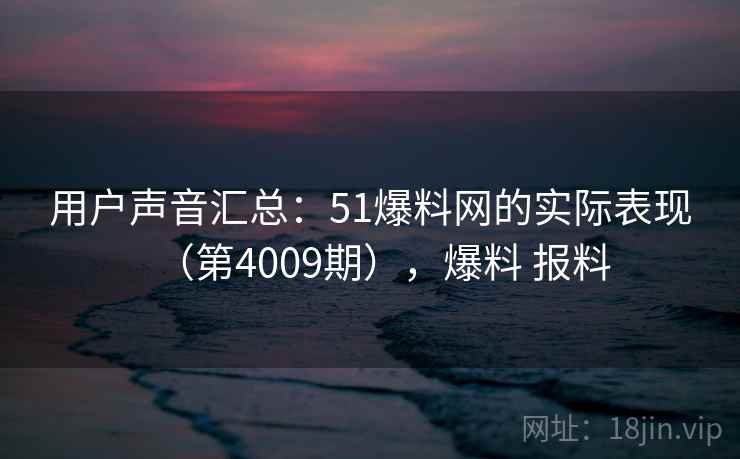 用户声音汇总:51爆料网的实际表现(第4009期),爆料 报料 用户声音汇总:51爆料网的实际表现(第4009期),爆料 报料
