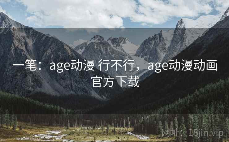 一笔：age动漫 行不行，age动漫动画官方下载