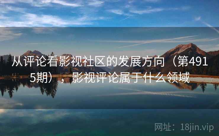 从评论看影视社区的发展方向（第4915期），影视评论属于什么领域