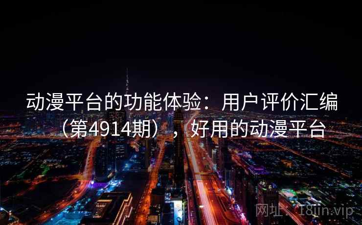 动漫平台的功能体验：用户评价汇编（第4914期），好用的动漫平台