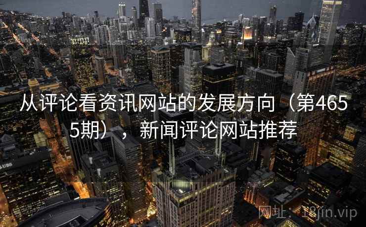 从评论看资讯网站的发展方向（第4655期），新闻评论网站推荐