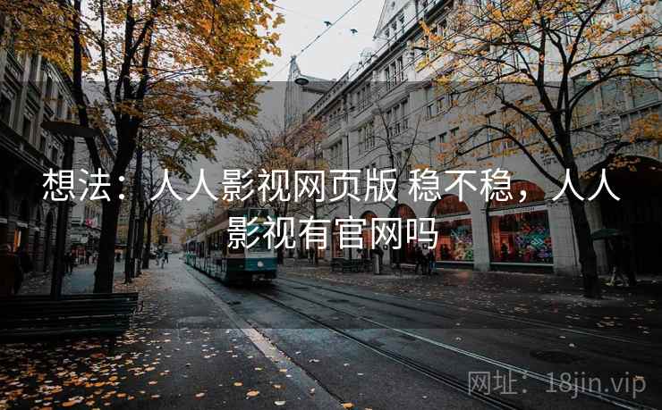 想法：人人影视网页版 稳不稳，人人影视有官网吗