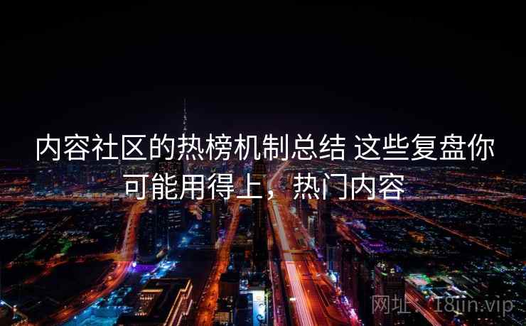 内容社区的热榜机制总结 这些复盘你可能用得上,热门内容 内容社区的热榜机制总结 这些复盘你可能用得上,热门内容