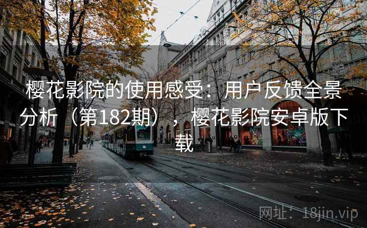 樱花影院的使用感受：用户反馈全景分析（第182期），樱花影院安卓版下载