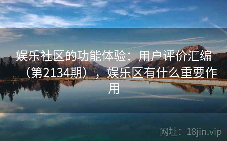 娱乐社区的功能体验：用户评价汇编（第2134期），娱乐区有什么重要作用
