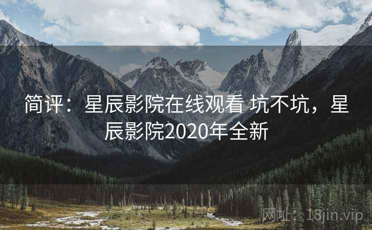 简评：星辰影院在线观看 坑不坑，星辰影院2020年全新