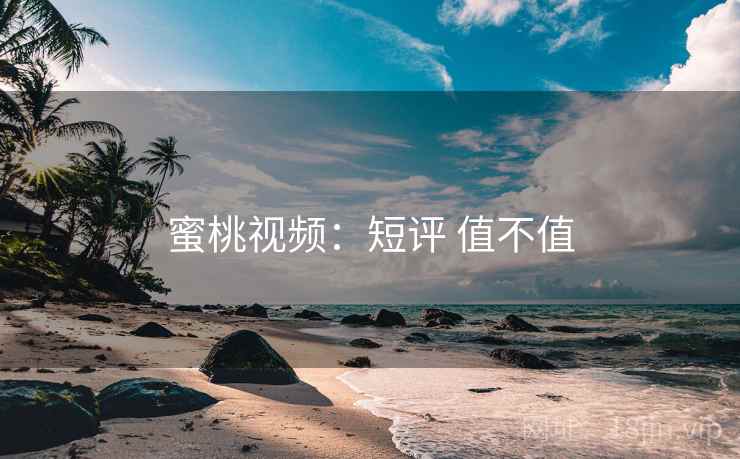 蜜桃视频：短评 值不值