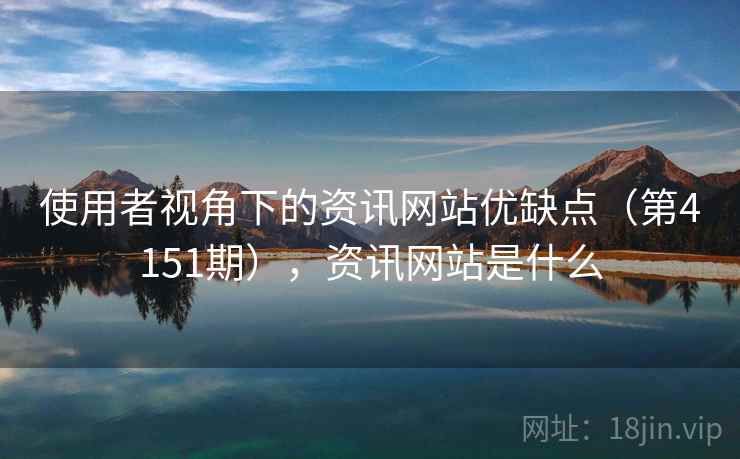 使用者视角下的资讯网站优缺点（第4151期），资讯网站是什么