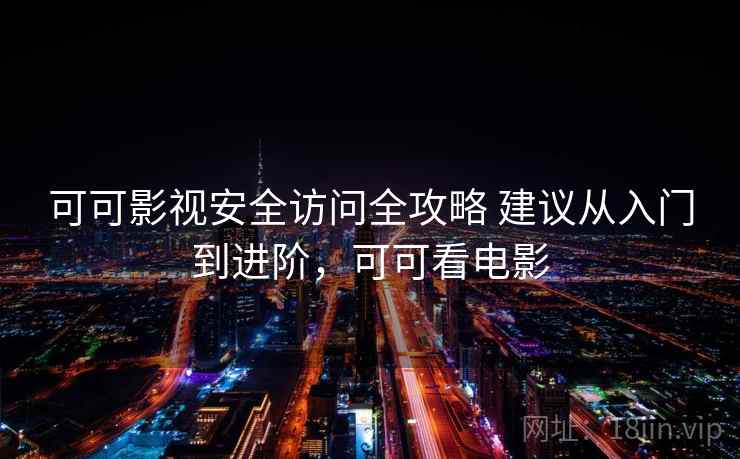 可可影视安全访问全攻略 建议从入门到进阶,可可看电影 可可影视安全访问全攻略 建议从入门到进阶,可可看电影