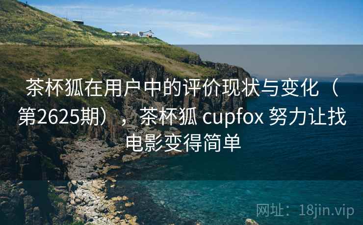 茶杯狐在用户中的评价现状与变化（第2625期），茶杯狐 cupfox 努力让找电影变得简单