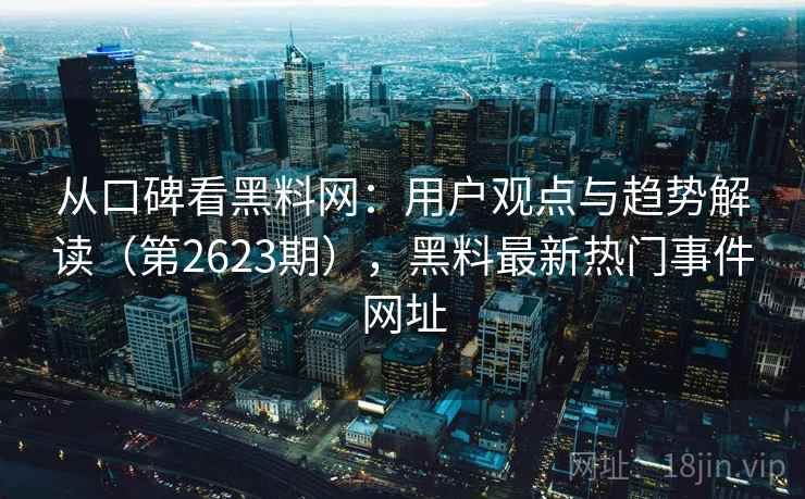 从口碑看黑料网:用户观点与趋势解读(第2623期),黑料最新热门事件网址 从口碑看黑料网:用户观点与趋势解读(第2623期),黑料最新热门事件网址