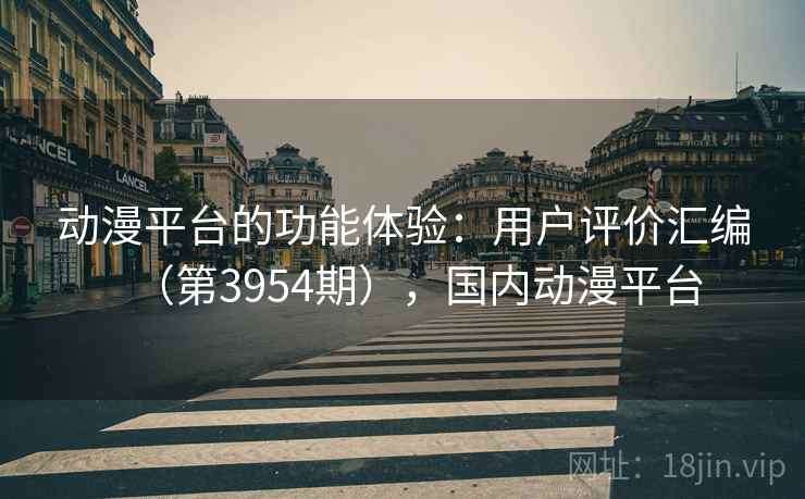 动漫平台的功能体验:用户评价汇编(第3954期),国内动漫平台 动漫平台的功能体验:用户评价汇编(第3954期),国内动漫平台