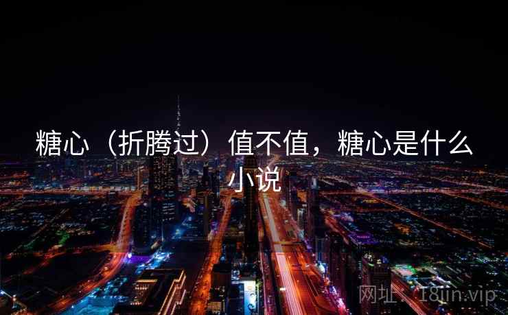 糖心（折腾过）值不值，糖心是什么小说