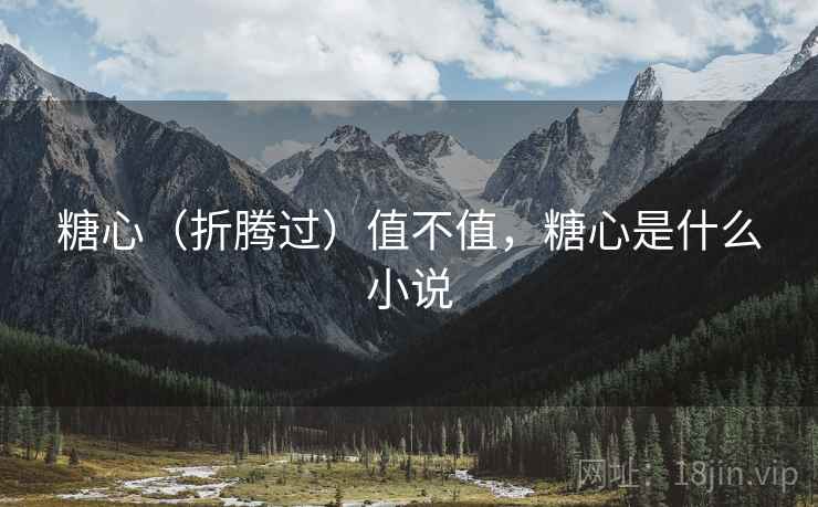 糖心（折腾过）值不值，糖心是什么小说