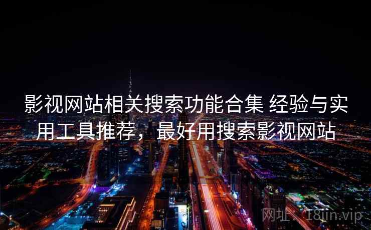 影视网站相关搜索功能合集 经验与实用工具推荐,最好用搜索影视网站 影视网站相关搜索功能合集 经验与实用工具推荐,最好用搜索影视网站