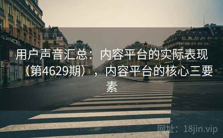 用户声音汇总：内容平台的实际表现（第4629期），内容平台的核心三要素