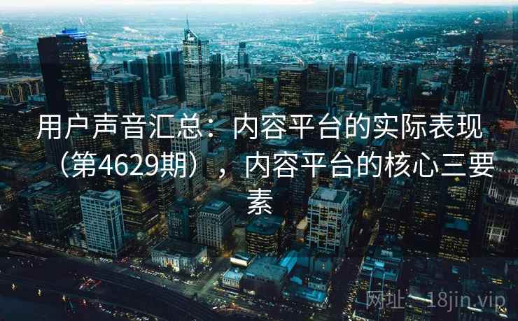 用户声音汇总：内容平台的实际表现（第4629期），内容平台的核心三要素