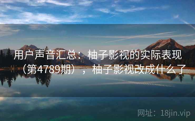 用户声音汇总：柚子影视的实际表现（第4789期），柚子影视改成什么了
