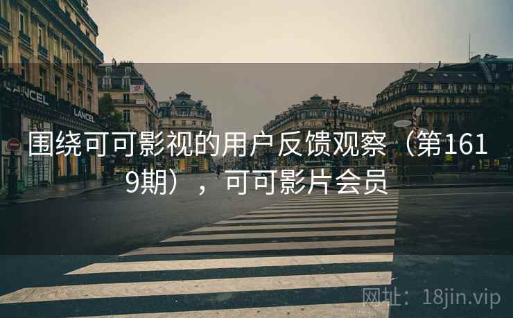 围绕可可影视的用户反馈观察（第1619期），可可影片会员