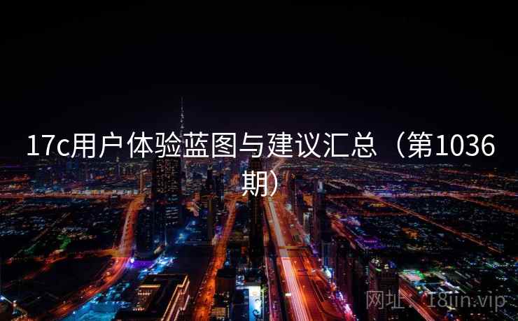 17c用户体验蓝图与建议汇总（第1036期）
