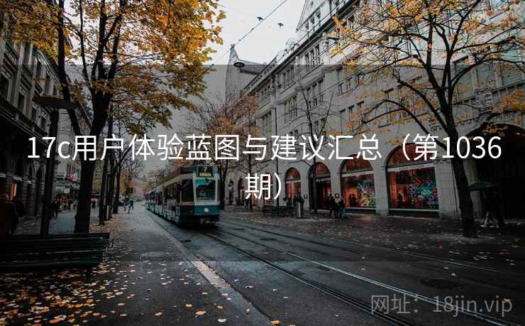 17c用户体验蓝图与建议汇总（第1036期）