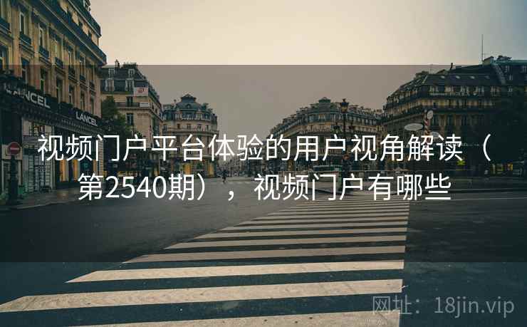 视频门户平台体验的用户视角解读（第2540期），视频门户有哪些