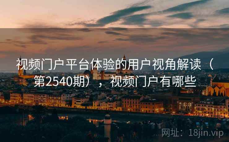 视频门户平台体验的用户视角解读（第2540期），视频门户有哪些