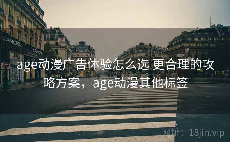 age动漫广告体验怎么选 更合理的攻略方案，age动漫其他标签
