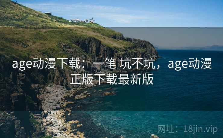 age动漫下载：一笔 坑不坑，age动漫正版下载最新版