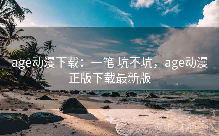 age动漫下载：一笔 坑不坑，age动漫正版下载最新版
