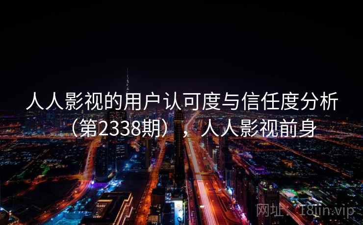 人人影视的用户认可度与信任度分析(第2338期),人人影视前身 人人影视的用户认可度与信任度分析(第2338期),人人影视前身