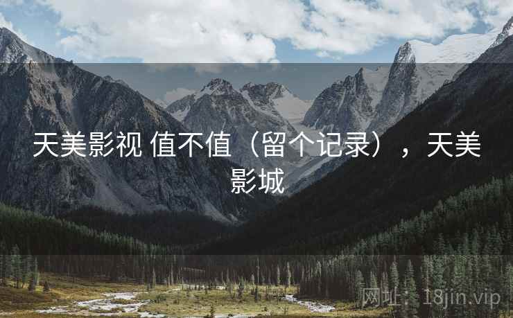 天美影视 值不值(留个记录),天美影城 天美影视 值不值(留个记录),天美影城
