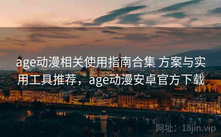 age动漫相关使用指南合集 方案与实用工具推荐,age动漫安卓官方下载 age动漫相关使用指南合集 方案与实用工具推荐,age动漫安卓官方下载