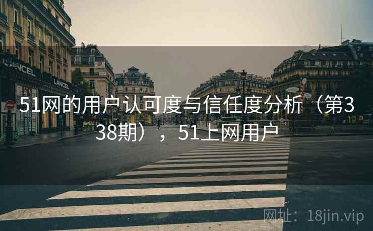 51网的用户认可度与信任度分析(第338期),51上网用户 51网的用户认可度与信任度分析(第338期),51上网用户