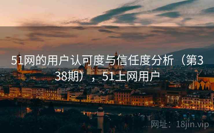 51网的用户认可度与信任度分析(第338期),51上网用户 51网的用户认可度与信任度分析(第338期),51上网用户
