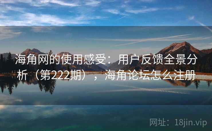 海角网的使用感受:用户反馈全景分析(第222期),海角论坛怎么注册 海角网的使用感受:用户反馈全景分析(第222期),海角论坛怎么注册