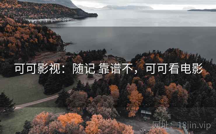 可可影视:随记 靠谱不,可可看电影 可可影视:随记 靠谱不,可可看电影