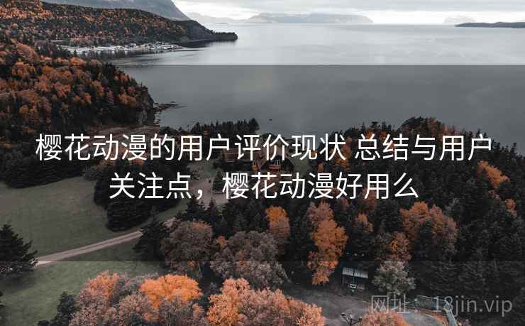 樱花动漫的用户评价现状 总结与用户关注点,樱花动漫好用么 樱花动漫的用户评价现状 总结与用户关注点,樱花动漫好用么