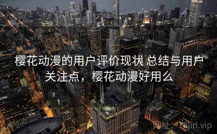 樱花动漫的用户评价现状 总结与用户关注点,樱花动漫好用么 樱花动漫的用户评价现状 总结与用户关注点,樱花动漫好用么